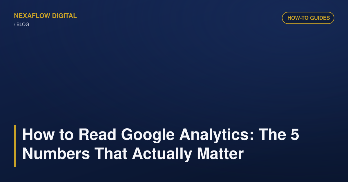 How to Read Google Analytics: The 5 Numbers That Actually Matter